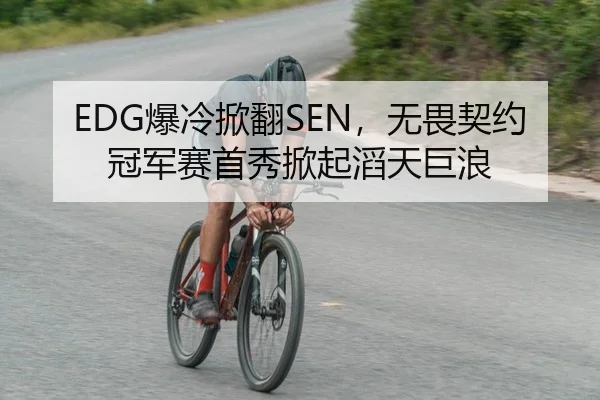 EDG爆冷掀翻SEN，无畏契约冠军赛首秀掀起滔天巨浪